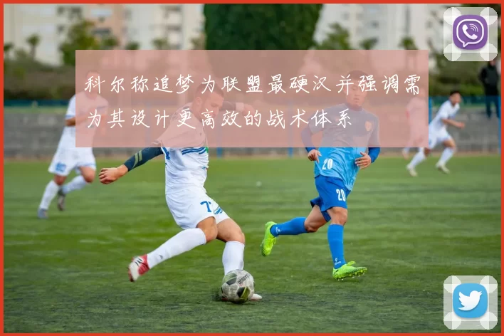 科尔称追梦为联盟最硬汉并强调需为其设计更高效的战术体系
