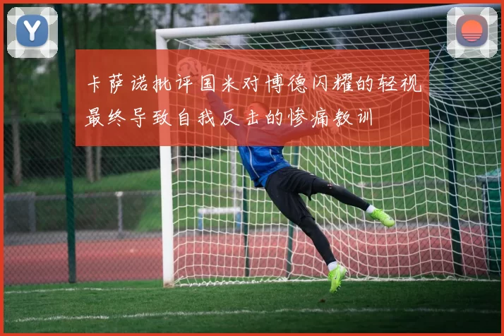 卡萨诺批评国米对博德闪耀的轻视最终导致自我反击的惨痛教训