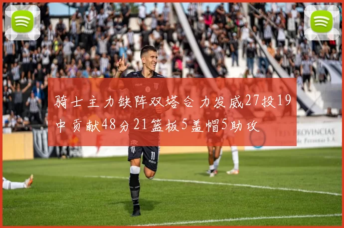 骑士主力缺阵双塔合力发威27投19中贡献48分21篮板5盖帽5助攻