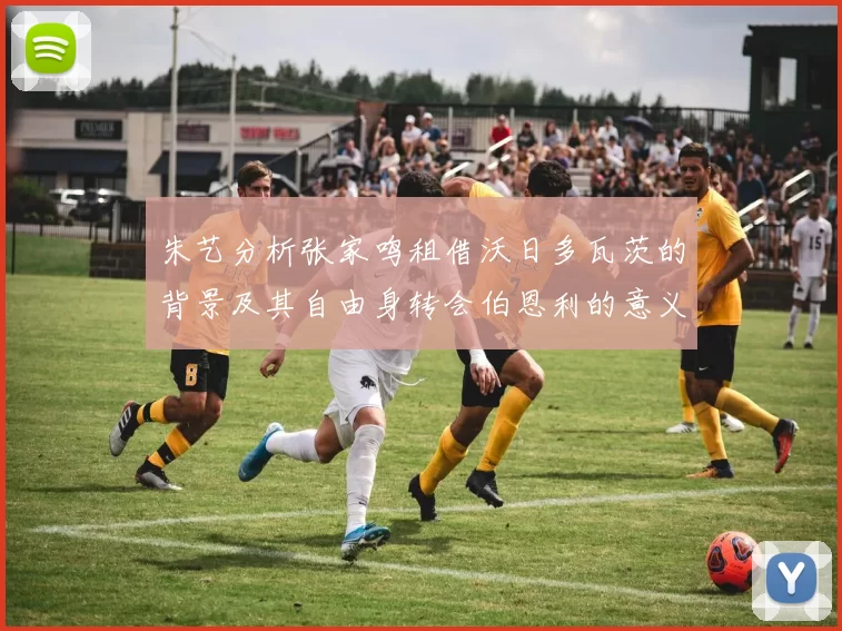 朱艺分析张家鸣租借沃日多瓦茨的背景及其自由身转会伯恩利的意义