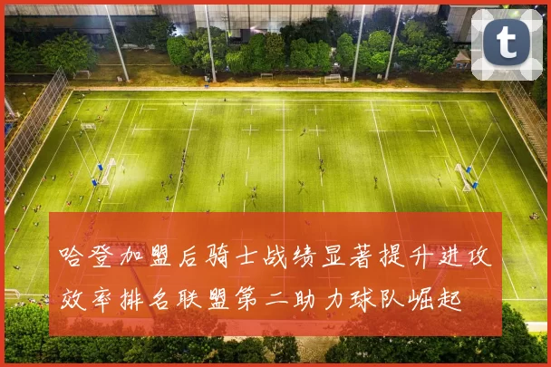哈登加盟后骑士战绩显著提升进攻效率排名联盟第二助力球队崛起