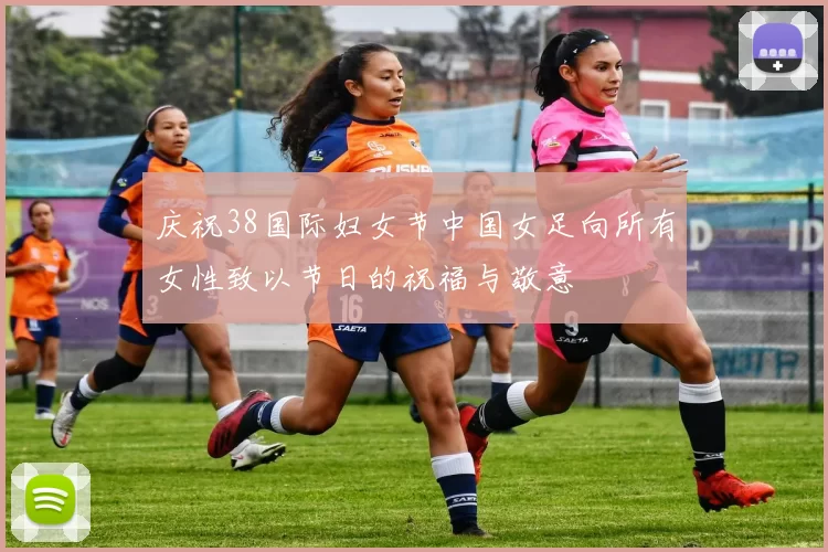庆祝38国际妇女节中国女足向所有女性致以节日的祝福与敬意