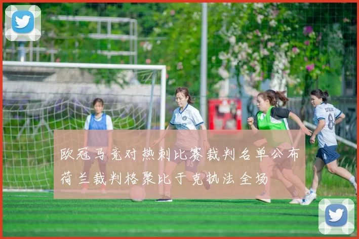 欧冠马竞对热刺比赛裁判名单公布荷兰裁判格聚比于克执法全场
