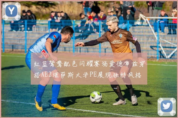 红蓝鸳鸯配色闪耀赛场爱德华兹穿搭AE2堪萨斯大学PE展现独特风格