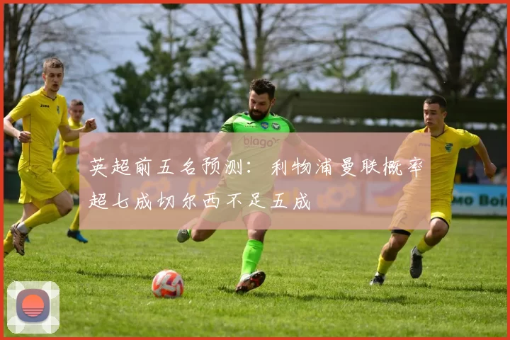 英超前五名预测：利物浦曼联概率超七成切尔西不足五成